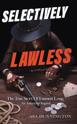 Selectively Lawless: The True Story Of Emmett Long, An American Original by Dunnington, Asa