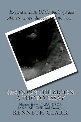 UFO's on the moon - A Photo Essay: Photos from NASA, USGS, JAXA, SELENE and Google. by Booher, Richard