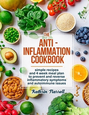 The Anti-Inflammation Cookbook: Simple Recipes and 4 Week Meal Plan to Prevent and Reverse Inflammatory Symptoms and Autoimmune Issues by Narrell, Kathrin