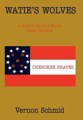 Watie's Wolves: A Novel of the Civil War in Indian Territory by Schmid, Vernon