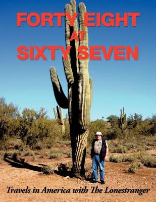 Forty Eight at Sixty Seven: Travels in America with the Lonestranger by The Lonestranger