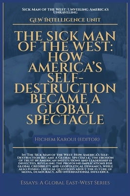The Sick Man Of The West: How America's Self-Destruction Became A Global Spectacle by Unit, Gew Intelligence