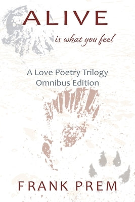 Alive Is What You Feel: A Love Poetry Trilogy Omnibus Edition by Prem, Frank