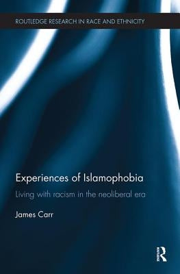 Experiences of Islamophobia: Living with Racism in the Neoliberal Era by Carr, James