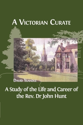 A Victorian Curate: A Study of the Life and Career of the Rev. Dr John Hunt by Yeandle, David