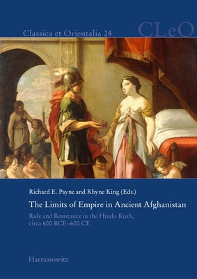 The Limits of Empire in Ancient Afghanistan: Rule and Resistance in the Hindu Kush, Circa 600 Bce-600 CE by Payne, Richard E.