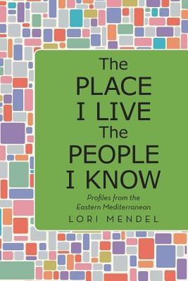 The Place I Live The People I Know: Profiles from the Eastern Mediterranean by Mendel, Lori
