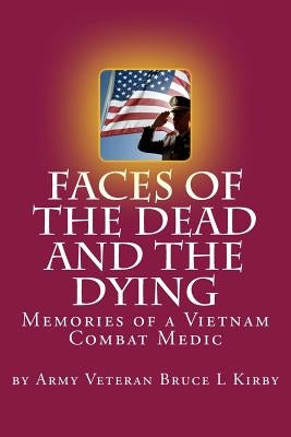 Faces of the Dead and the Dying: Memories of a Vietnam Combat Medic by Kirby, Bruce L.
