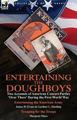 Entertaining the Doughboys: Two Accounts of American Concert Parties 'Over There' During the First World War-Entertaining the American Army by James W by Evans, James W.
