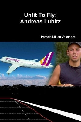 Unfit To Fly: Andreas Lubitz by Valemont, Pamela Lillian