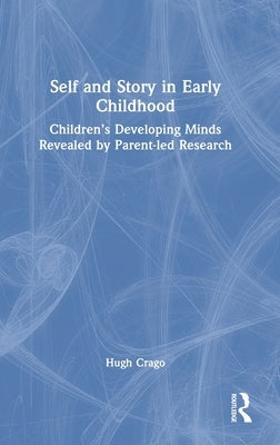 Self and Story in Early Childhood: Children's Developing Minds Revealed by Parent-led Research by Crago, Hugh