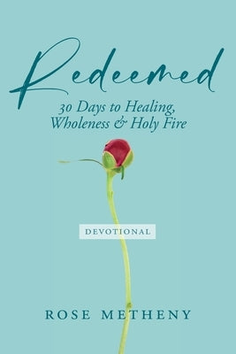 Redeemed Devotional: 30 Days of Healing, Wholeness & Holy Fire by Metheny, Rose