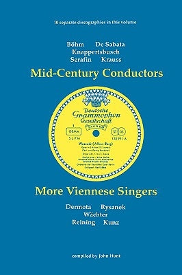 Mid-Century Conductors and More Viennese Singers. 10 Discographies. Karl Bohm (Bohm), Victor de Sabata, Hans Knappertsbusch, Tullio Serafin, Clemens K by Hunt, John