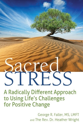 Sacred Stress: A Radically Different Approach to Using Life's Challenges for Positive Change by Faller, George R.
