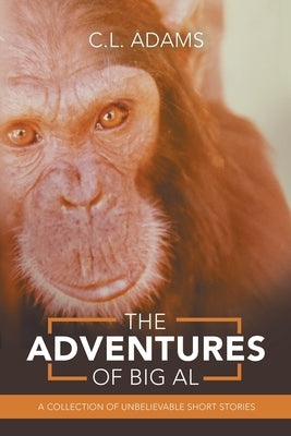 The Adventures of Big Al: A Collection of Unbelievable Short Stories by Adams, C. L.