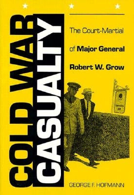 Cold War Casualty: The Court-Martial of Major General Robert W. Grow by Hofmann