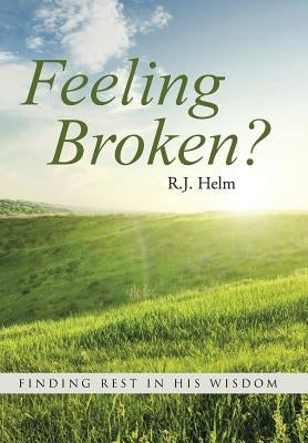 Feeling Broken?: Finding Rest in His Wisdom by Helm, R. J.