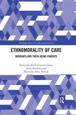 Ethnomorality of Care: Migrants and their Aging Parents by Radziwinowiczówna, Agnieszka
