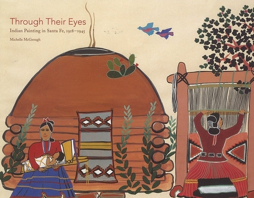 Through Their Eyes: Indian Painting in Santa Fe, 1918-1945 by McGeough, Michelle