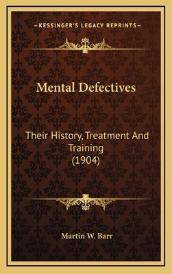Mental Defectives: Their History, Treatment And Training (1904) by Barr, Martin W.