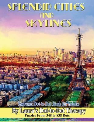 Splendid Cities and Skylines - Extreme Dot-to-Dot Book for Adults: Puzzles From 348 to 838 Dots by Laura's Dot-To-Dot Therapy