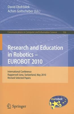 Research and Education in Robotics - EUROBOT 2010: International Conference, Rapperswil-Jona, Switzerland, May 27-30, 2010, Revised Selected Papers by Obdrzalek, David