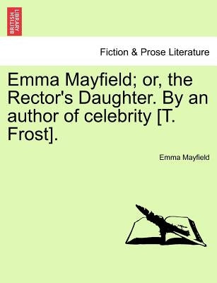 Emma Mayfield; Or, the Rector's Daughter. by an Author of Celebrity [T. Frost]. by Mayfield, Emma
