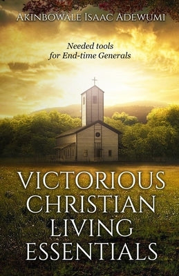 Victorious Christian Living Essentials: Needed Tools for End-time Generals by Adeodu, Taiwo Solomon