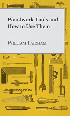 Woodwork Tools and How to Use Them by Fairham, William