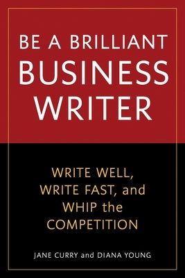 Be a Brilliant Business Writer: Write Well, Write Fast, and Whip the Competition by Curry, Jane