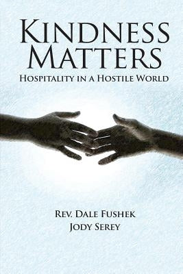 Kindness Matters: Hospitality in a Hostile World by Fushek, Dale