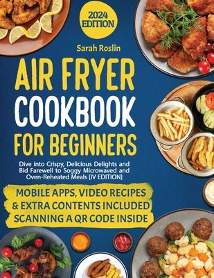 Air Fryer Cookbook for Beginners: Dive into Crispy, Delicious Delights and Bid Farewell to Soggy Microwaved and Oven-Reheated Meals [IV EDITION] by Roslin, Sarah