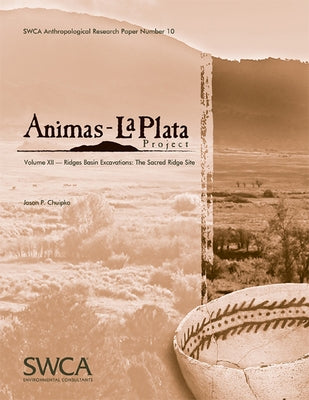 Animas-La Plata Project, Volume XII: Ridges Basin Excavations: The Sacred Ridge Site by Chuipka, Jason P.
