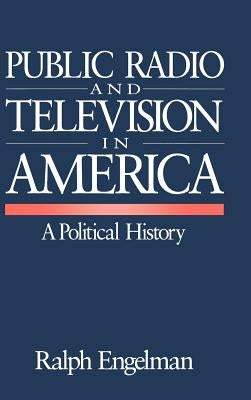 Public Radio and Television in America: A Political History by Engelman, Ralph
