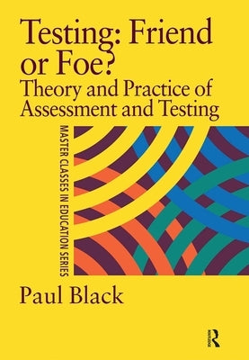 Testing: Friend or Foe?: Theory and Practice of Assessment and Testing by Black, Paul