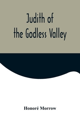 Judith of the Godless Valley by Morrow, Honoré