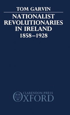 Nationalist Revolutionaries in Ireland 1858-1928 by Garvin, Tom