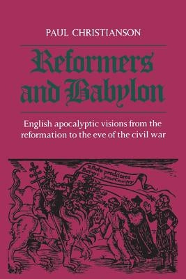 Reformers and Babylon: English Apocalyptic Visions from the Reformation to the Eve of the Civil War by Christianson, Paul Kenneth