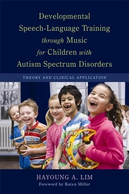 Developmental Speech-Language Training Through Music for Children with Autism Spectrum Disorders: Theory and Clinical Application by Lim, Hayoung A.