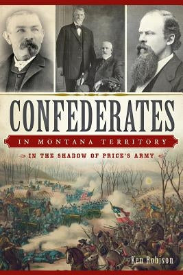 Confederates in Montana Territory:: In the Shadow of Price's Army by Robison, Ken