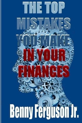The Top Mistakes You Make In Your Finances by Ferguson, Benny R., Jr.