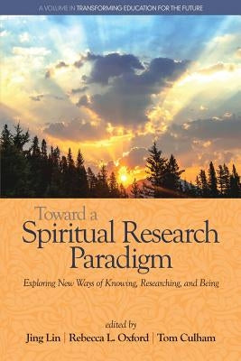 Toward a Spiritual Research Paradigm: Exploring New Ways of Knowing, Researching and Being by Lin, Jing