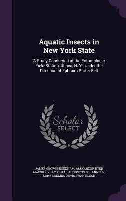 Aquatic Insects in New York State: A Study Conducted at the Entomologic Field Station, Ithaca, N. Y., Under the Direction of Ephraim Porter Felt by Needham, James George