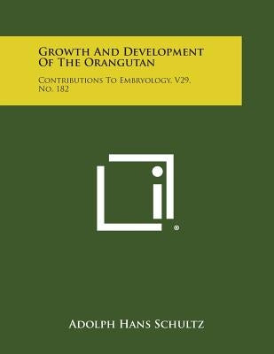 Growth And Development Of The Orangutan: Contributions To Embryology, V29, No. 182 by Schultz, Adolph Hans