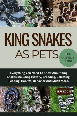 King Snakes as Pets: Everything You Need To Know About King Snakes Including History, Breeding, Selecting, Feeding, Habitat, Behavior And Much More. by Eddie, Jeff