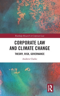 Corporate Law and Climate Change: Theory, Risk, Governance by Clarke, Andrew