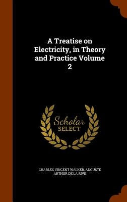 A Treatise on Electricity, in Theory and Practice Volume 2 by Walker, Charles Vincent