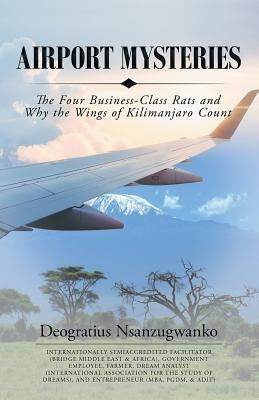 Airport Mysteries: The Four Business-Class Rats and Why the Wings of Kilimanjaro Count by Nsanzugwanko, Deogratius