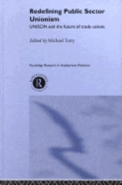 Redefining Public Sector Unionism: Unison and the Future of Trade Unions by Terry, Mike