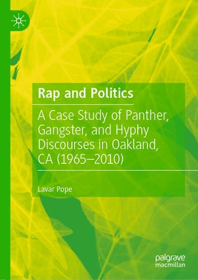 Rap and Politics: A Case Study of Panther, Gangster, and Hyphy Discourses in Oakland, CA (1965-2010) by Pope, Lavar